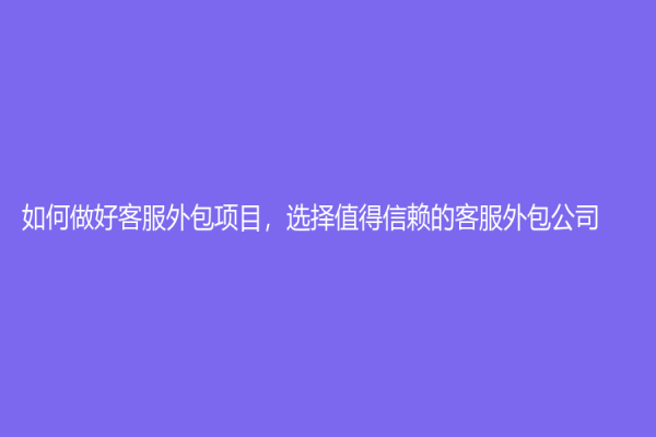 如何做好客服外包項目，選擇值得信賴的客服外包公司