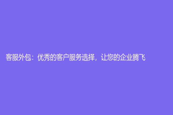 客服外包：優秀的客戶服務選擇，讓您的企業騰飛