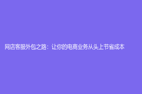 網店客服外包之路：讓你的電商業務從頭上節省成本