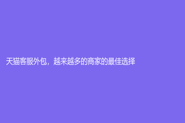 天貓客服外包，越來越多的商家的最佳選擇