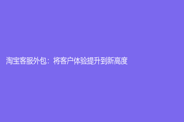 淘寶客服外包：將客戶體驗提升到新高度