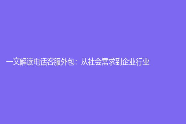 一文解讀電話客服外包：從社會需求到企業(yè)行業(yè)