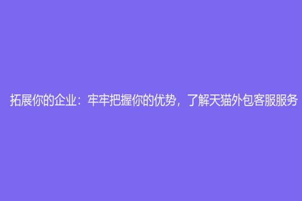 拓展你的企業：牢牢把握你的優勢，了解天貓外包客服服務