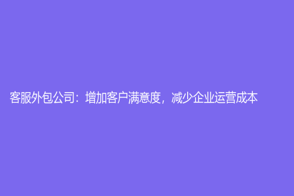 客服外包公司：增加客戶滿意度，減少企業運營成本