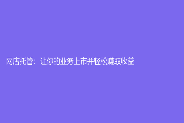 網店托管：讓你的業務上市并輕松賺取收益