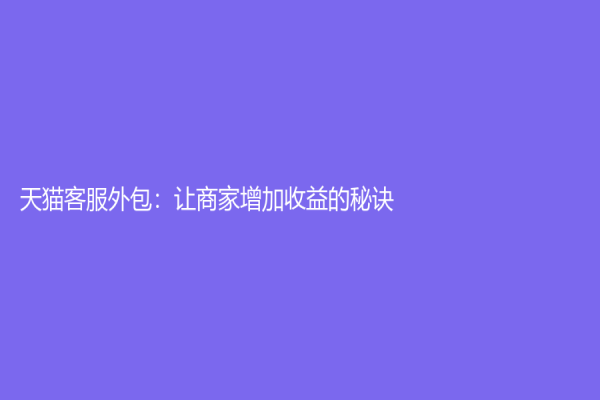 天貓客服外包：讓商家增加收益的秘訣
