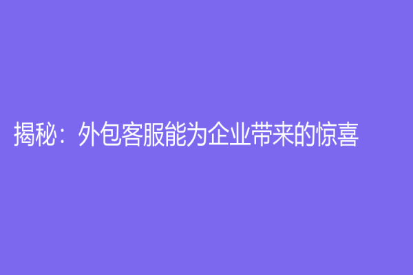 揭秘：外包客服能為企業(yè)帶來的驚喜