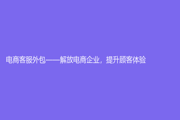 電商客服外包——解放電商企業，提升顧客體驗