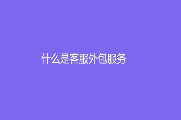 什么是客服外包服務？它有什么好處？