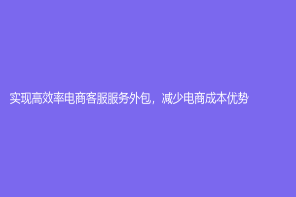 實現高效率電商客服服務外包，減少電商成本優勢