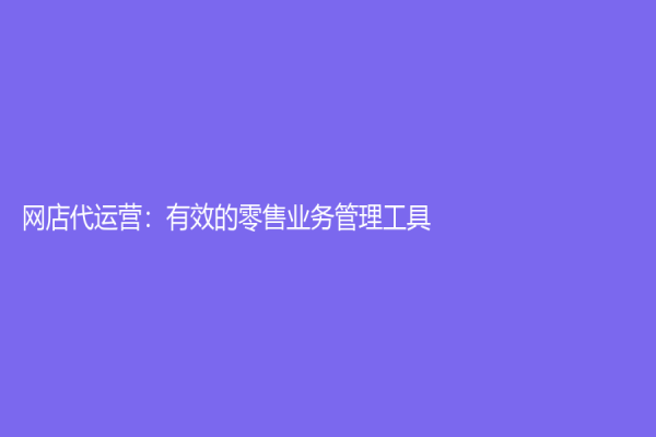 網店代運營：有效的零售業務管理工具