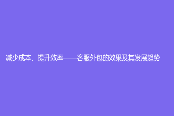 減少成本、提升效率——客服外包的效果及其發展趨勢