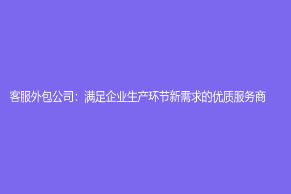 客服外包公司：滿足企業(yè)生產(chǎn)環(huán)節(jié)新需求的優(yōu)質服務商