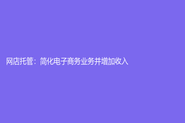 網店托管：簡化電子商務業務并增加收入