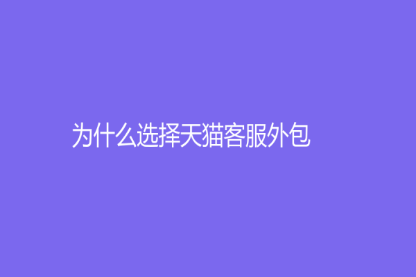 為什么選擇天貓客服外包？讓更多客戶了解您的優(yōu)勢