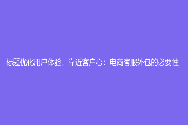 標題優化用戶體驗，靠近客戶心：電商客服外包的必要性
