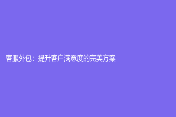 客服外包：提升客戶滿意度的完美方案