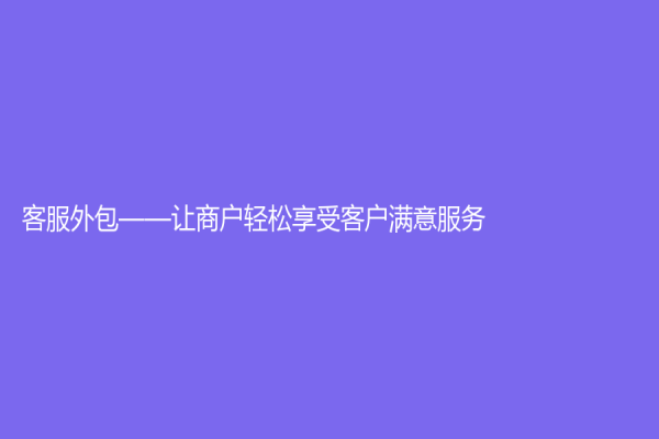 客服外包——讓商戶輕松享受客戶滿意服務