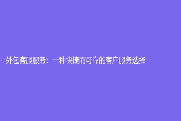 外包客服服務：一種快捷而可靠的客戶服務選擇