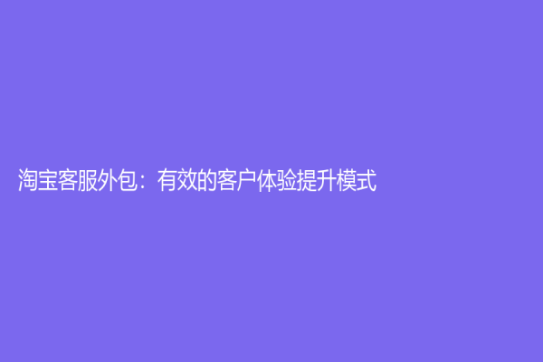 淘寶客服外包：有效的客戶體驗提升模式