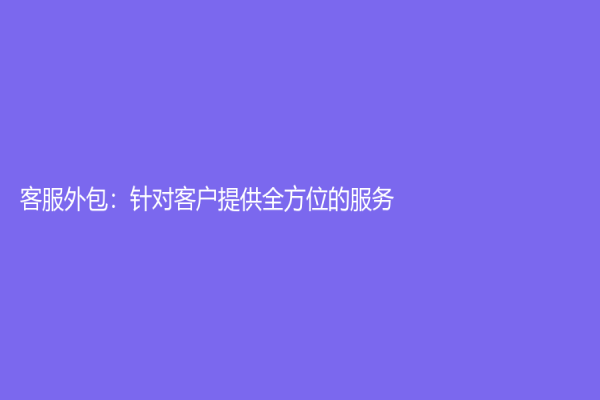 客服外包：針對客戶提供全方位的服務