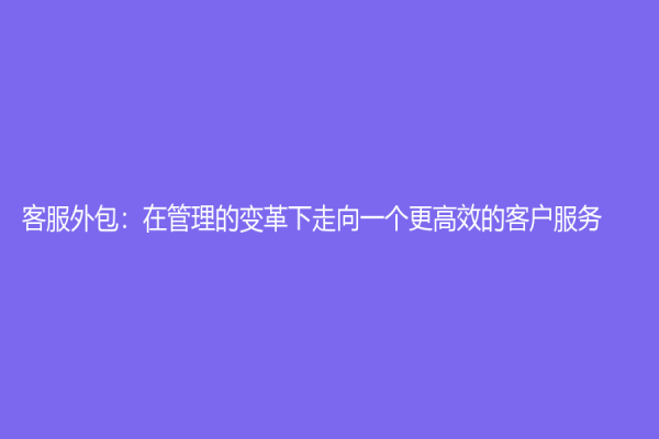 客服外包：在管理的變革下走向一個更高效的客戶服務