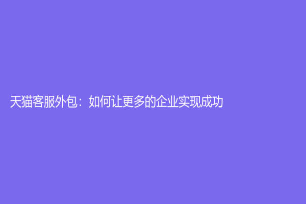 天貓客服外包：如何讓更多的企業實現成功？