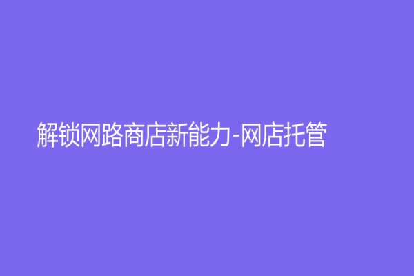 解鎖網路商店新能力-網店托管