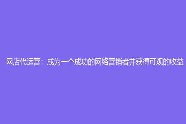 網店代運營：成為一個成功的網絡營銷者并獲得可觀的收益