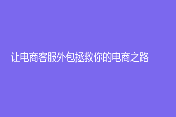 讓電商客服外包拯救你的電商之路