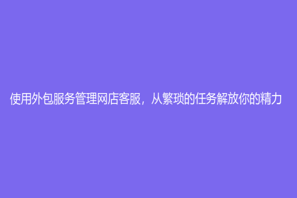 使用外包服務管理網店客服，從繁瑣的任務解放你的精力