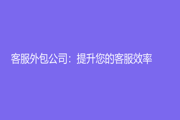 客服外包公司：提升您的客服效率