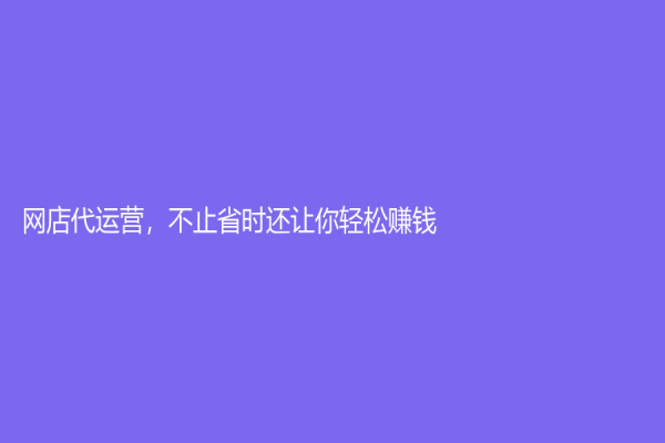 網店代運營，不止省時還讓你輕松賺錢！