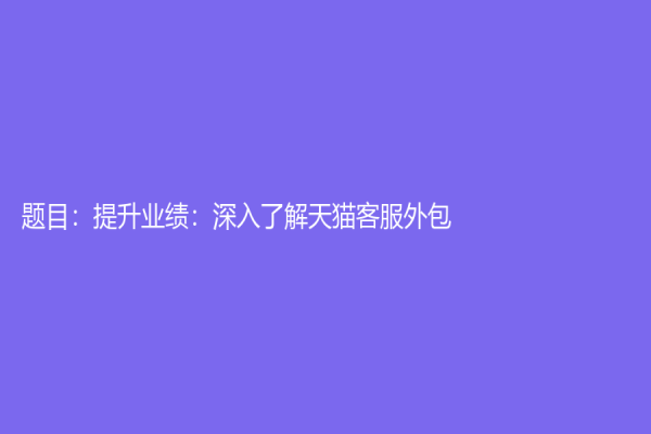 題目：提升業績：深入了解天貓客服外包
