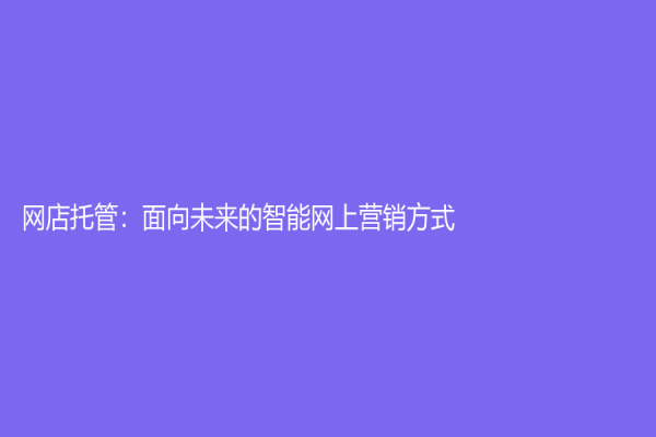 網店托管：面向未來的智能網上營銷方式