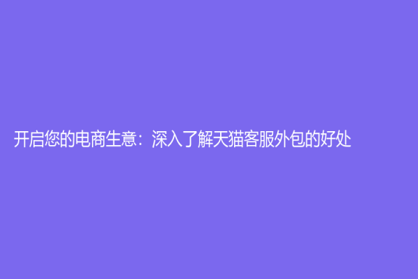 開啟您的電商生意：深入了解天貓客服外包的好處