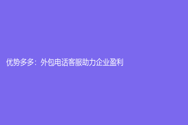 優勢多多：外包電話客服助力企業盈利