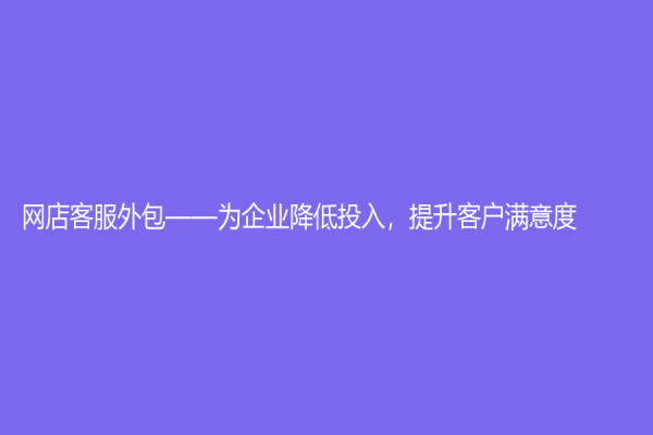 網店客服外包——為企業降低投入，提升客戶滿意度