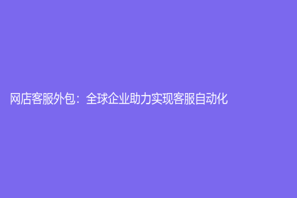 網店客服外包：全球企業助力實現客服自動化