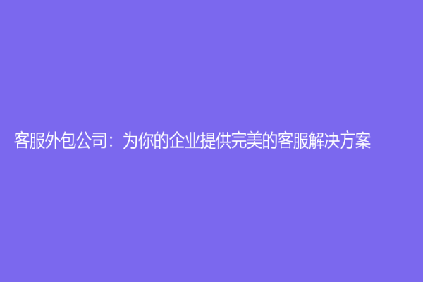 客服外包公司：為你的企業(yè)提供完美的客服解決方案