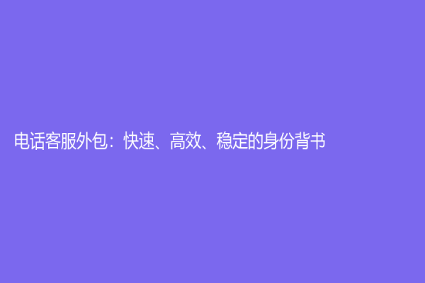 電話客服外包：快速、高效、穩定的身份背書