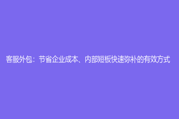 客服外包：節省企業成本、內部短板快速彌補的有效方式