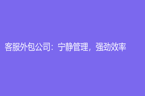 客服外包公司：寧靜管理，強勁效率