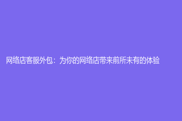 網絡店客服外包：為你的網絡店帶來前所未有的體驗