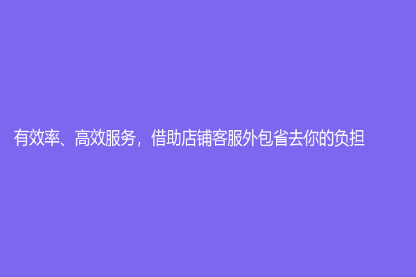 有效率、高效服務，借助店鋪客服外包省去你的負擔！