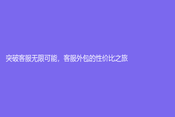 突破客服無限可能，客服外包的性價比之旅
