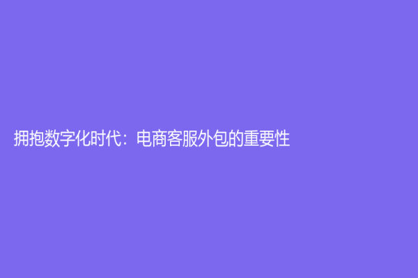 擁抱數字化時代：電商客服外包的重要性