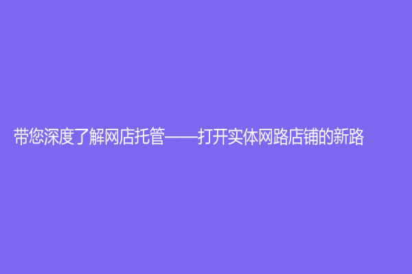 帶您深度了解網店托管——打開實體網路店鋪的新路！
