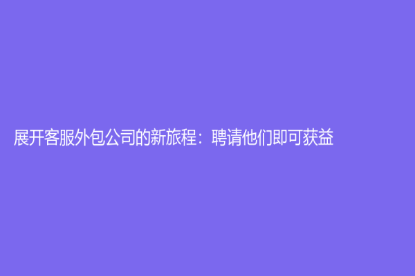 展開客服外包公司的新旅程：聘請他們即可獲益