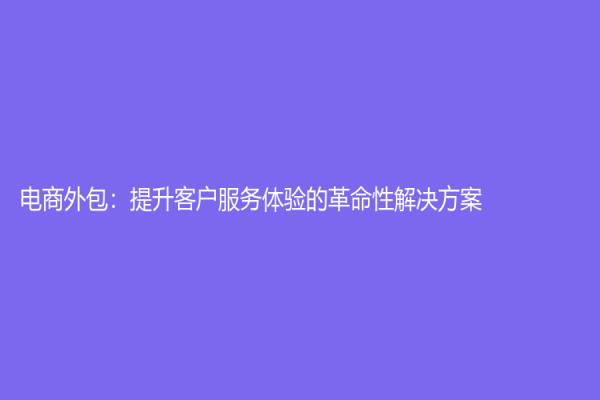 電商外包：提升客戶服務體驗的革命性解決方案